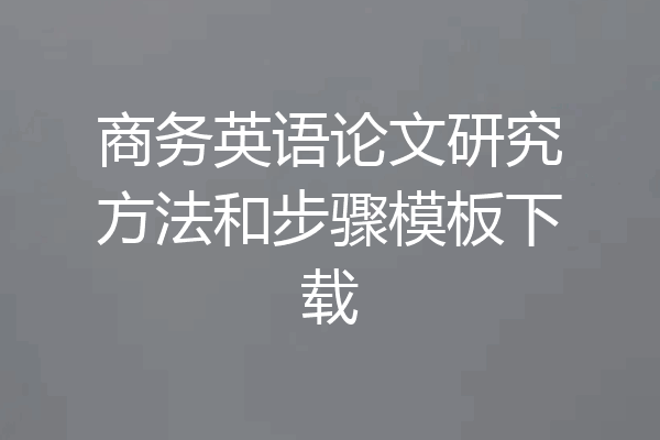 商务英语论文研究方法和步骤模板下载