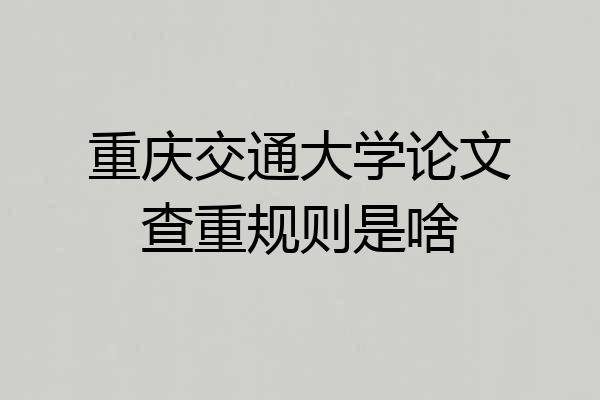 重庆交通大学论文查重规则是啥