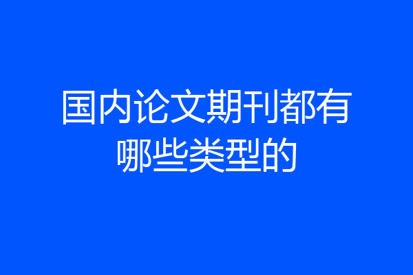 国内论文期刊都有哪些类型的