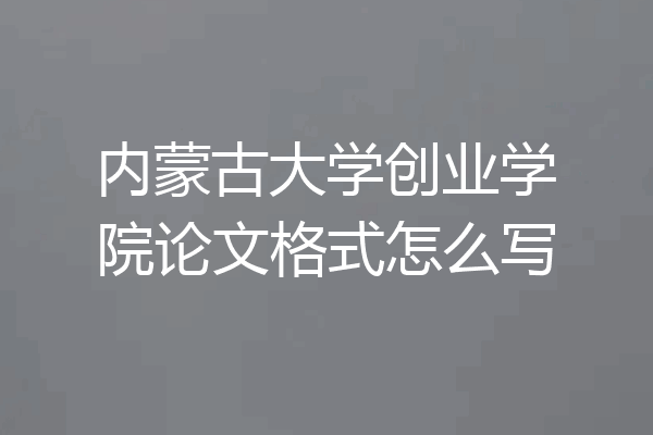 内蒙古大学创业学院论文格式怎么写
