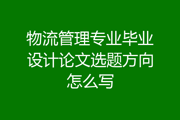 物流管理专业毕业设计论文选题方向怎么写
