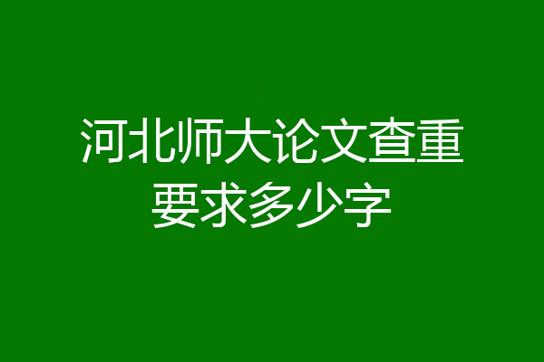 河北师大论文查重要求多少字