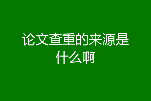 论文查重的来源是什么啊