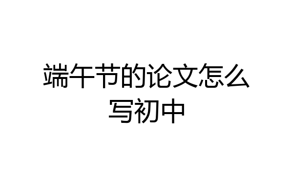 端午节的论文怎么写初中