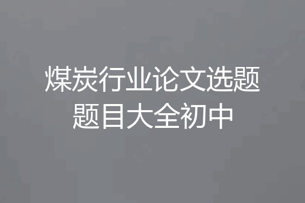 煤炭行业论文选题题目大全初中