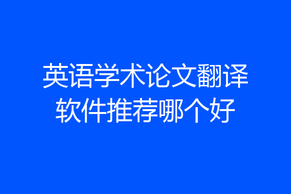 英语学术论文翻译软件推荐哪个好