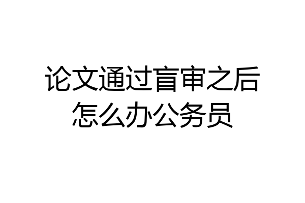 论文通过盲审之后怎么办公务员