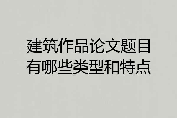 建筑作品论文题目有哪些类型和特点
