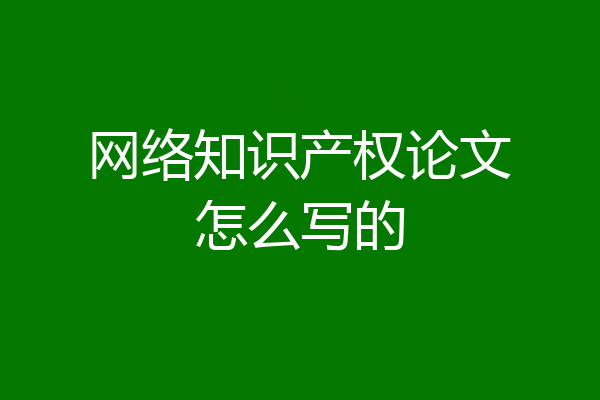 网络知识产权论文怎么写的