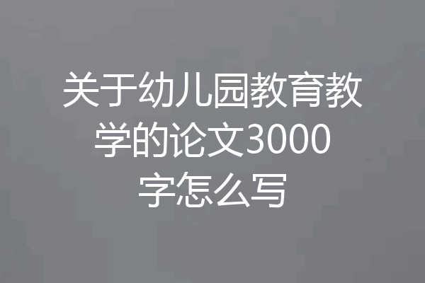 关于幼儿园教育教学的论文3000字怎么写