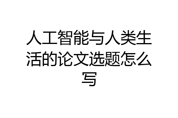 人工智能与人类生活的论文选题怎么写