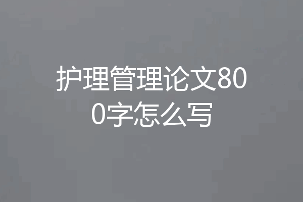 护理管理论文800字怎么写