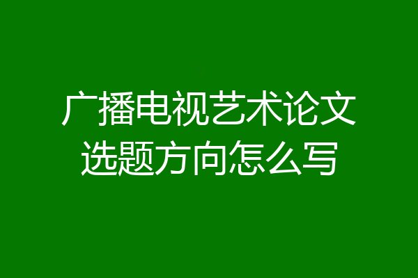 广播电视艺术论文选题方向怎么写