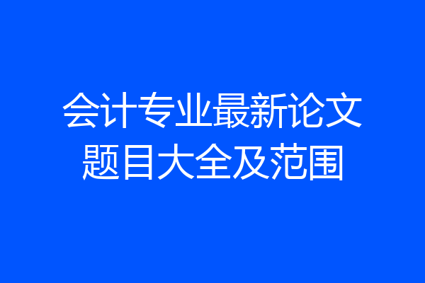 会计专业最新论文题目大全及范围
