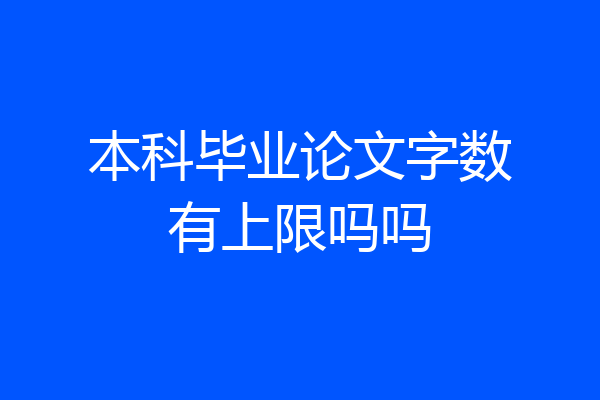 本科毕业论文字数有上限吗吗