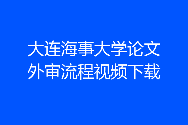 大连海事大学论文外审流程视频下载