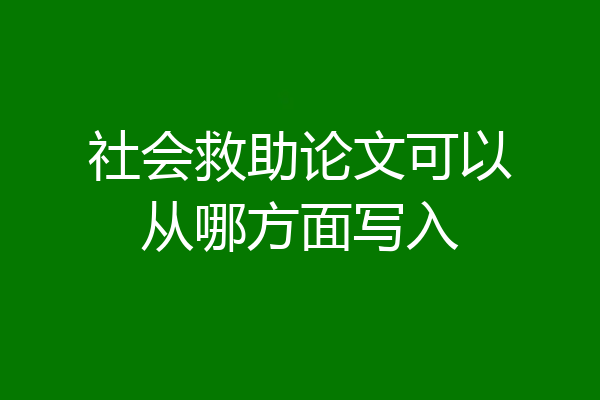 社会救助论文可以从哪方面写入