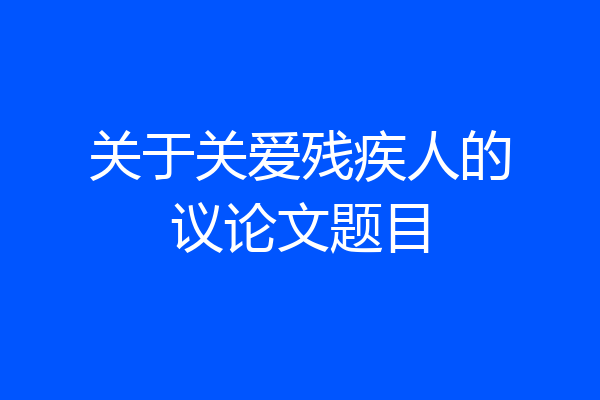 关于关爱残疾人的议论文题目
