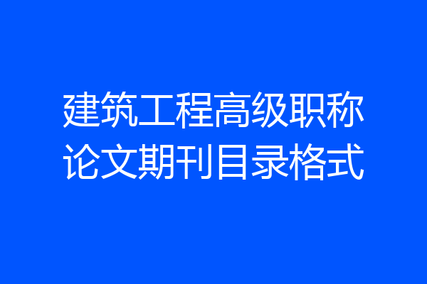 建筑工程高级职称论文期刊目录格式
