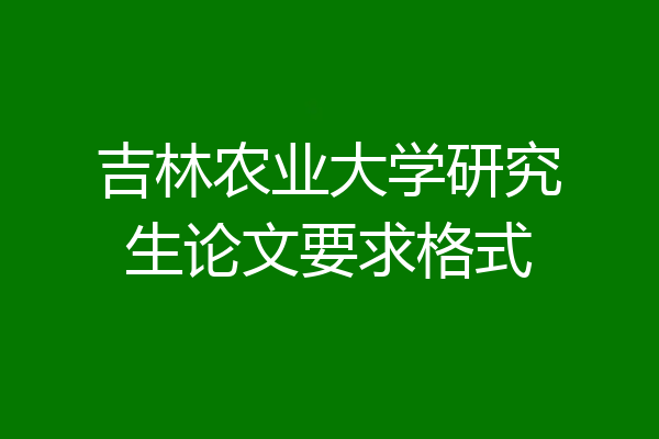 吉林农业大学研究生论文要求格式