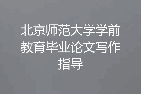 北京师范大学学前教育毕业论文写作指导