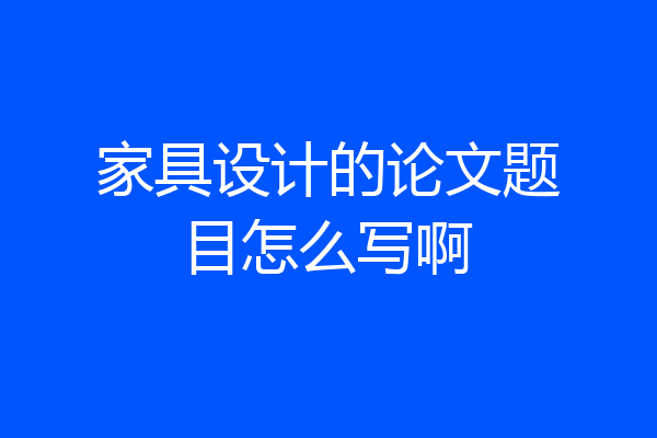 家具设计的论文题目怎么写啊