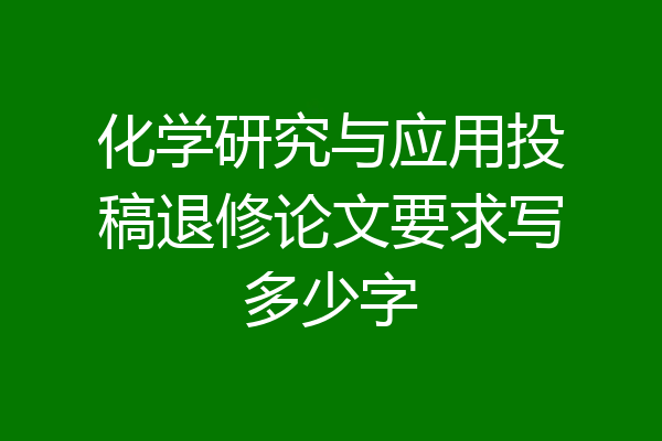 化学研究与应用投稿退修论文要求写多少字