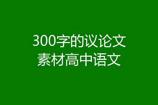 300字的议论文素材高中语文