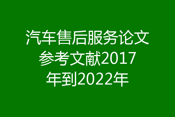 汽车售后服务论文参考文献2017年到2022年