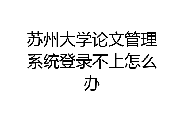 苏州大学论文管理系统登录不上怎么办