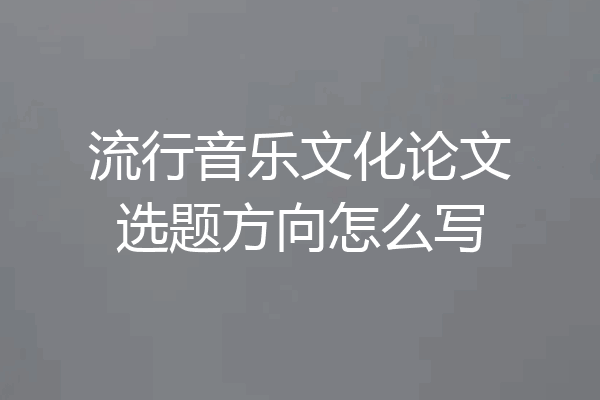 流行音乐文化论文选题方向怎么写