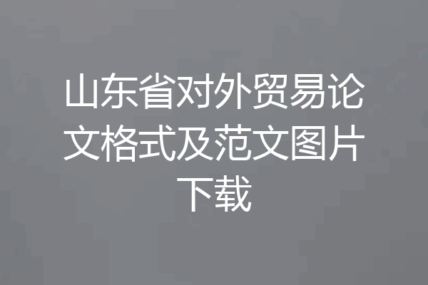 山东省对外贸易论文格式及范文图片下载