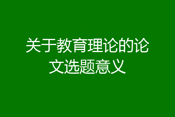 关于教育理论的论文选题意义