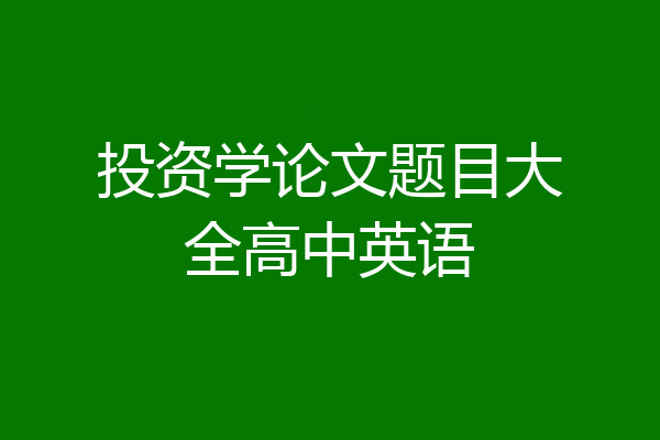 投资学论文题目大全高中英语