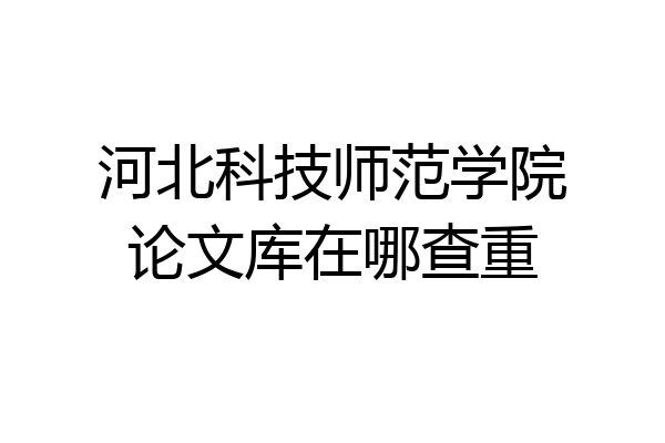 河北科技师范学院论文库在哪查重