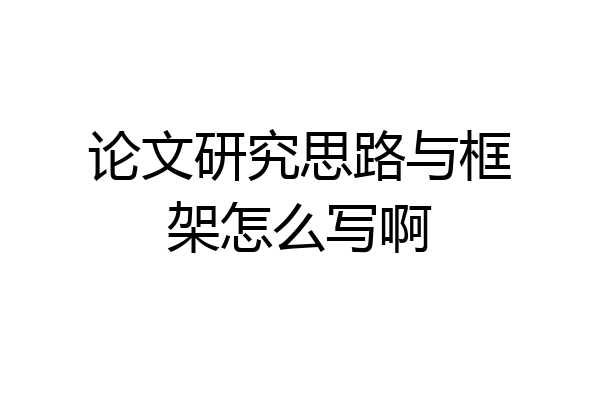 论文研究思路与框架怎么写啊