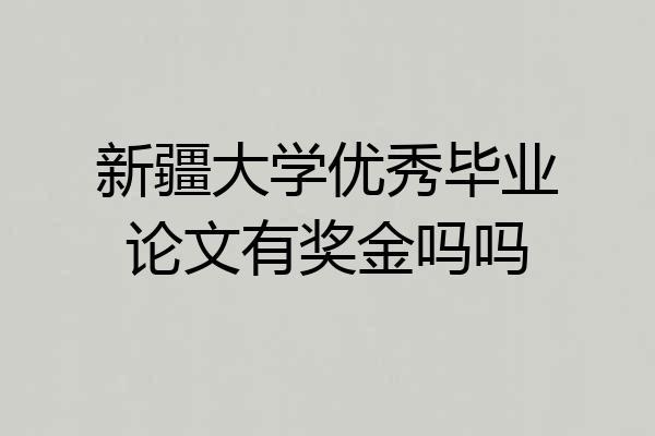 新疆大学优秀毕业论文有奖金吗吗