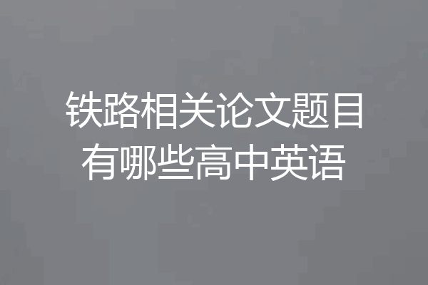 铁路相关论文题目有哪些高中英语