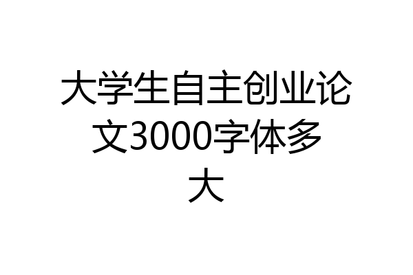 大学生自主创业论文3000字体多大