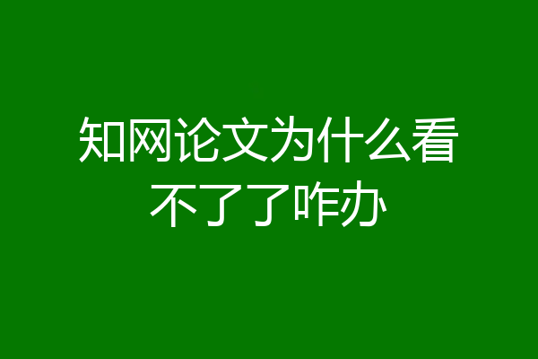 知网论文为什么看不了了咋办