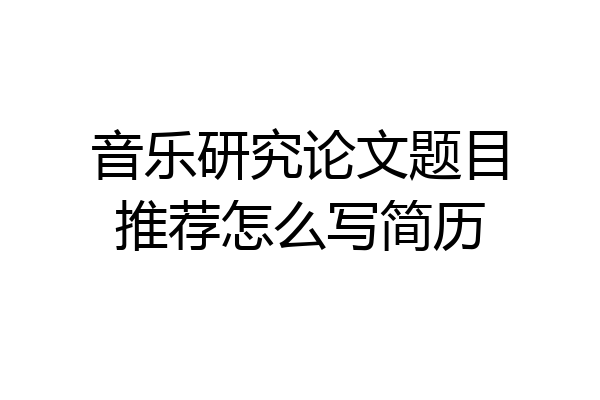音乐研究论文题目推荐怎么写简历
