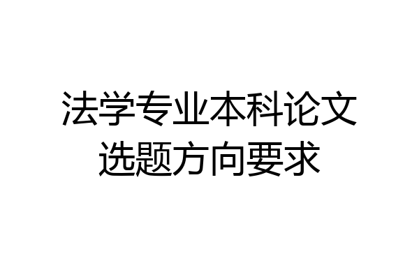 法学专业本科论文选题方向要求