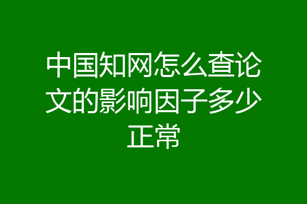 中国知网怎么查论文的影响因子多少正常