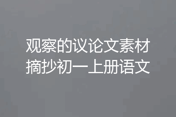 观察的议论文素材摘抄初一上册语文