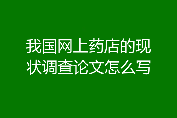 我国网上药店的现状调查论文怎么写