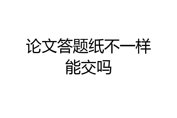 论文答题纸不一样能交吗