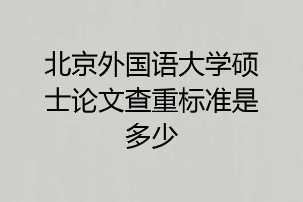 北京外国语大学硕士论文查重标准是多少