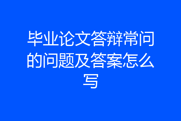 毕业论文答辩常问的问题及答案怎么写