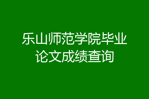 乐山师范学院毕业论文成绩查询