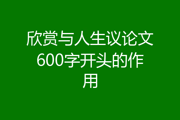 欣赏与人生议论文600字开头的作用